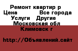 Ремонт квартир р › Цена ­ 2 000 - Все города Услуги » Другие   . Московская обл.,Климовск г.